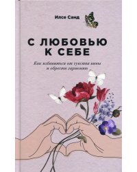 С любовью к себе: Как избавиться от чувства вины и обрести гармонию (обл.)