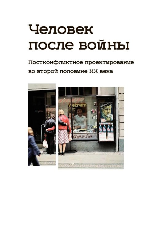 Человек после войны. Постконфликтное проектирование во второй половине ХХ века: коллективная монография
