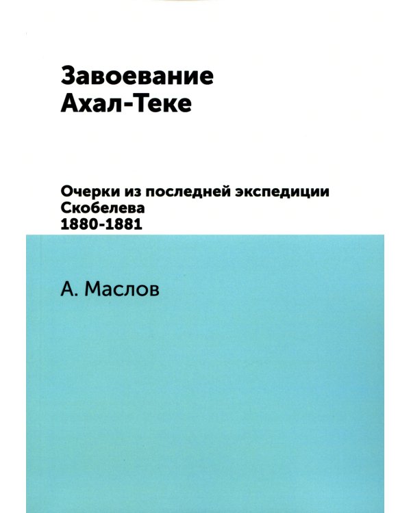 Завоевание Ахал-Теке. Очерки из последней экспедиции