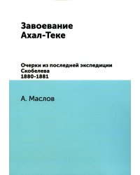 Завоевание Ахал-Теке. Очерки из последней экспедиции Скобелева 1880-1881. (репринтное изд.)