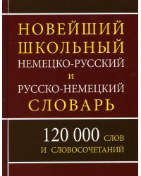 Новейший школьный немецко-русский и русско-немецкий словарь. 120 000 слов и словосочетаний