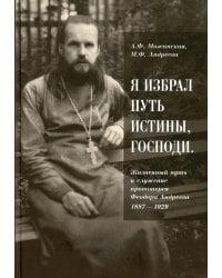 Я избрал путь истины, Господи: Жизненный путь и служение протоиерея Феодора Андреева. 1887-1929