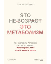 Это не возраст. Это метаболизм: Как настроить 7 главных систем организма, чтобы вернуть себе силы и радость жизни
