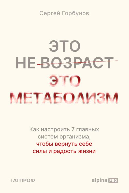 Обложка книги «Это не возраст. Это метаболизм: Как настроить 7 главных систем организма, чтобы вернуть себе силы и радость жизни» — Горбунов Сергей, ISBN 9785002060818