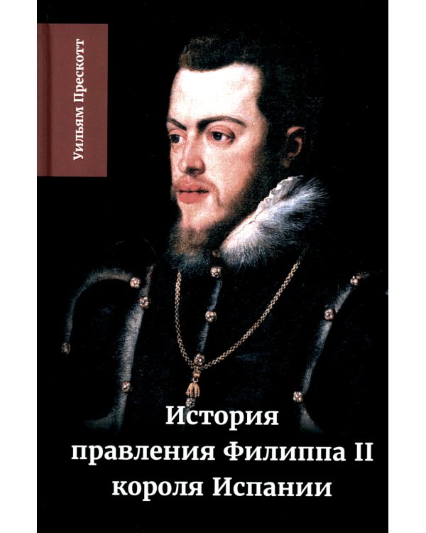 История правления Филиппа II, короля Испании. В 6 ч. Ч. 2
