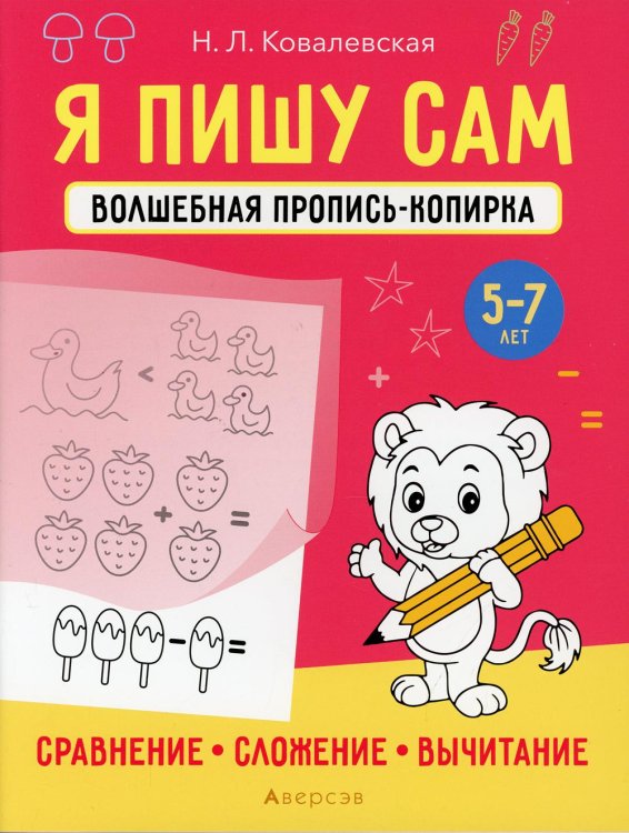 Я пишу сам. 5-7 лет. Волшебная пропись-копирка. Сравнение, сложение, вычитание Я пишу сам. 5-7 лет. Волшебная пропись-копирка. Сравнение, сложение, вычитание