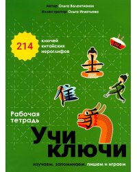 Учи ключи. Изучаем, запоминаем, пишем и играем. 214 ключей китайских иероглифов: рабочая тетрадь