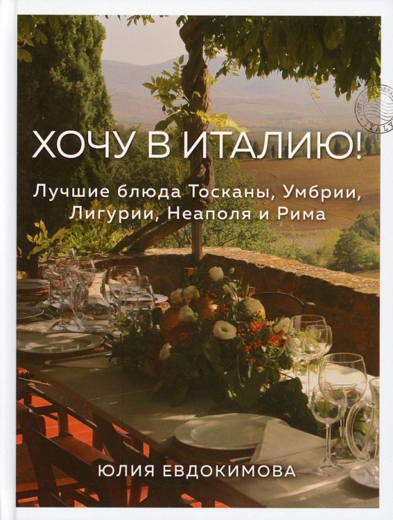Хочу в Италию! Лучшие блюда Тосканы, Умбрии, Лигурии, Неаполя и Рима