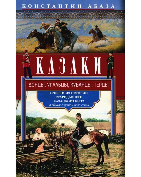 Казаки. Донцы, уральцы, кубанцы, терцы. Очерки из истории стародавнего казацкого быта в общедоступном изложении