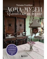 Дома-музеи. Хранители историй. В гостях у 35 писателей, художников, музыкантов и ученых