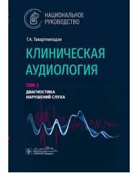 Клиническая аудиология: национальное руководство: В 3 т.: Т. 2: Диагностика нарушений слуха