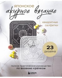 Японское ажурное вязание. Квадратные салфетки: полное практическое руководство по вязанию крючком
