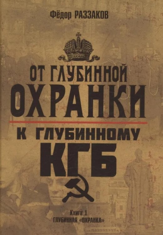 От "Глубинной Охранки" к "Глубинному КГБ". Война кланов в недрах власти и спецслужб царской России и СССР. Кн. 1. Глубинная "Охранка"