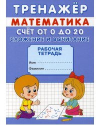 Тренажер. Математика. Счет от 0 до 20. Сложение и вычитание: рабочая тетрадь
