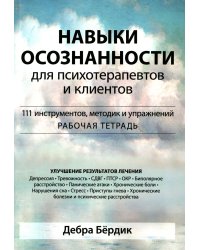 Навыки осознанности для психотерапевтов и клиентов. 111 инструментов, методик и упражнений. Рабочая тетрадь