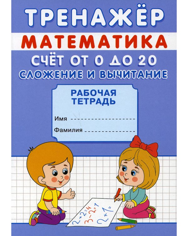 Тренажер. Математика. Счет от 0 до 20. Сложение и вычитание: рабочая тетрадь