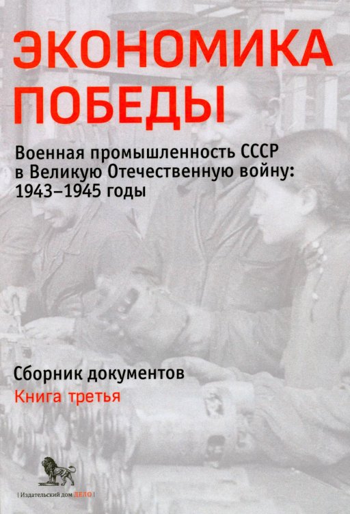 Обложка книги «Экономика Победы. Военная промышленность СССР в ВОВ: 1943-1945 годы: сборник документов. В 3 кн. Кн. 3» — None, ISBN 9785850067038