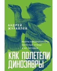 Как полетели динозавры: ящеры-квадрокоптеры, обратные птицы и их потомки