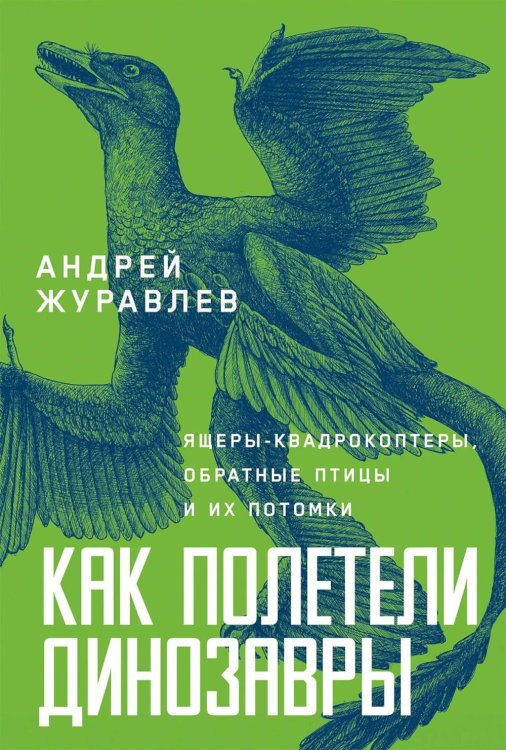 Обложка книги «Как полетели динозавры: ящеры-квадрокоптеры, обратные птицы и их потомки» — Журавлев Андрей, ISBN 9785002238552