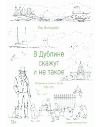 В Дублине скажут и не такое. Избранные стихи и проза. 1986-2021