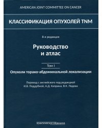 Классификация опухолей TNM. 8-я редакция. Руководство и атлас. Т. 1: Опухоли торако-абдоминальной  локализации