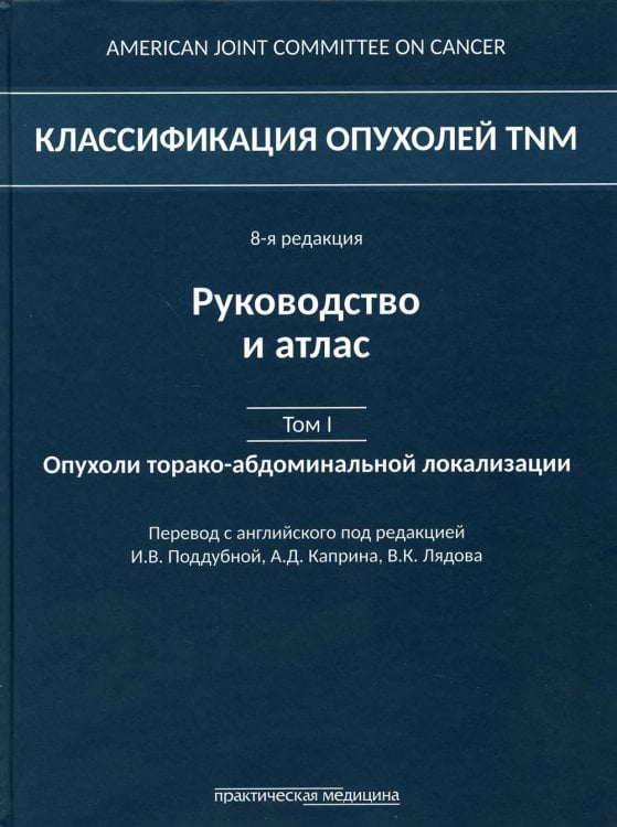 Классификация опухолей TNM. 8-я редакция. Руководство и атлас. Т. 1: Опухоли торако-абдоминальной  локализации