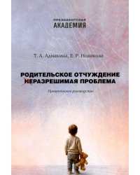 Родительское отчуждение. (Не) Разрешимая проблема: практическое руководство