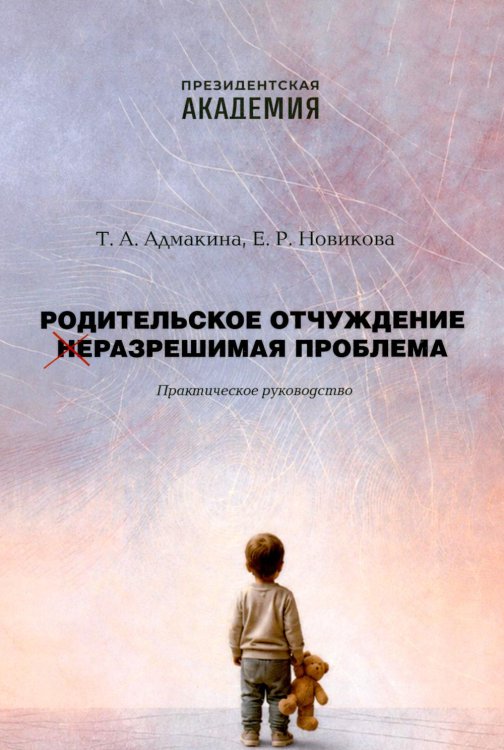Обложка книги «Родительское отчуждение. (Не) Разрешимая проблема: практическое руководство» — Адмакина Татьяна Анатольевна;Новикова Елена Романовна, ISBN 9785850068103