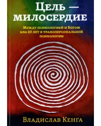 Цель - милосердие. Между психологией и Богом или 20 лет в трансперсональной психологии