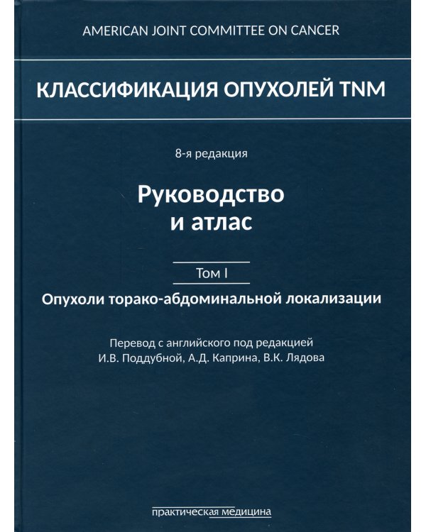 Классификация опухолей TNM. 8-я редакция. Руководство и атлас. Т. 1: Опухоли торако-абдоминальной  локализации