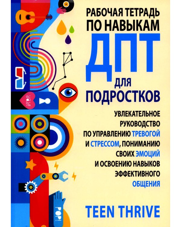 Рабочая тетрадь по навыкам ДПТ для подростков: увлекательное руководство по управлению тревогой и стрессом, пониманию своих эмоций