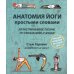Анатомия йоги простыми словами: Иллюстрированное пособие по упражнениям и асанам Анатомия йоги простыми словами: Иллюстрированное пособие по упражнениям и асанам