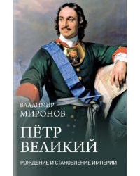 Петр Великий. Рождение и становление Империи