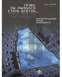 Пока ты пытался стать богом... Мучительный путь нарцисса. 8-е изд., испр