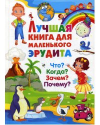 Лучшая книга для маленького эрудита. Что? Когда? Зачем? Почему?