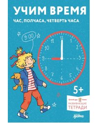 Учим время. Час, полчаса, четверть часа. Знакомимся с часами и учимся определять время. Развивающие тетради