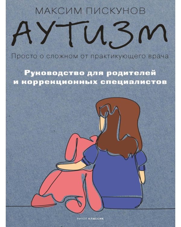 Аутизм. Просто о сложном от практикующего врача. Руководство для родителей и коррекционных специалистов