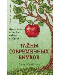 Тайны современных внуков. Путеводитель для мудрых бабушек и дедушек