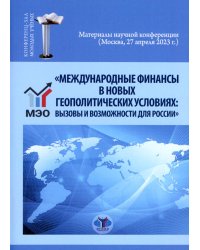 Международные финансы в новых геополитических условиях: вызовы и возможности для России: материалы научной конференции (Москва, 27 апреля 2023г.)