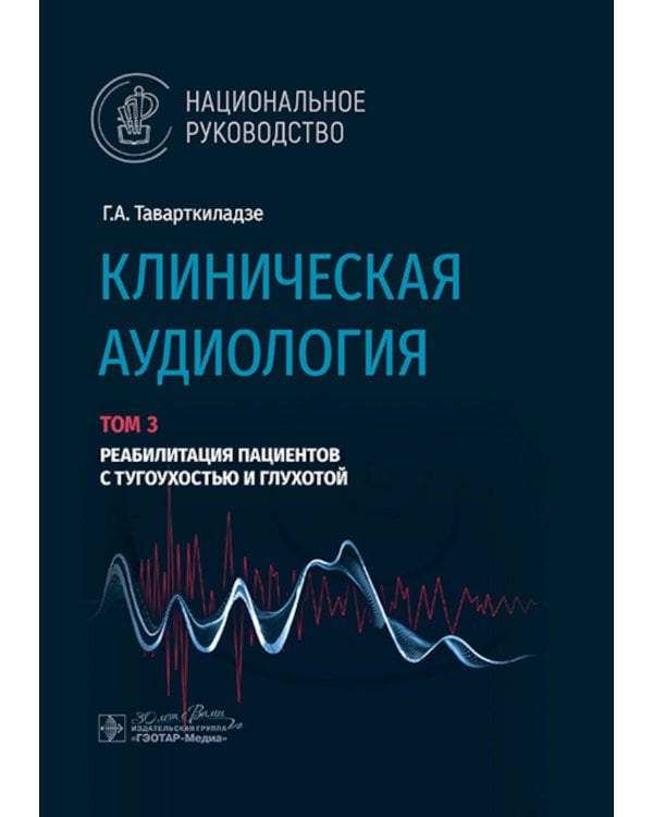 Клиническая аудиология: национальное руководство: В 3 т.: Т. 3: Реабилитация пациентов с тугоухостью и глухотой