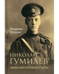 Николай Гумилев. Жизнь расстрелянного поэта