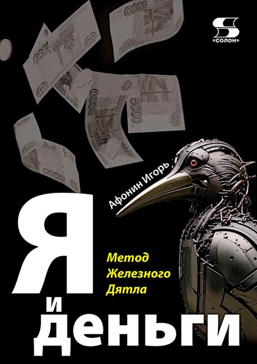 Обложка книги «Я и деньги. Метод Железного Дятла» — Афонин Игорь Александрович, ISBN 9785913596437