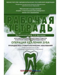 Операция удаления зуба. Пропедевтика стоматологических заболеваний. Рабочая тетрадь для самостоятельной подготовки студентов. 2-е изд., перераб.и доп