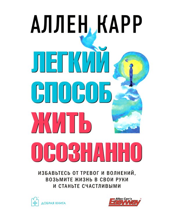 Легкий способ жить осознанно. Избавьтесь от тревог и волнений, возьмите жизнь в свои руки