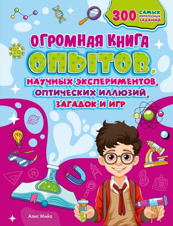 Обложка книги «Огромная книга опытов, научных экспериментов, оптических иллюзий, загадок и игр» — Мийо Алис, ISBN 9785389278233