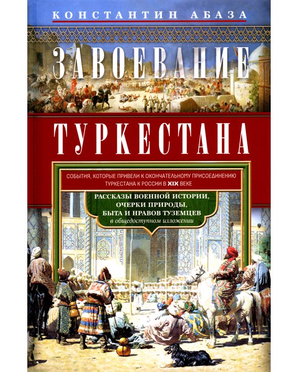 Завоевание Туркестана. Рассказы военной истории, очерки природы, быта и нравов туземцев в общедоступном изложении