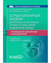 Острый коронарный синдром: диагностика и неотложная терапия на этапе скорой медицинской помощи: руководство для врачей и фельдшеров