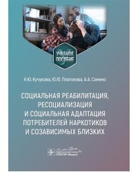 Социальная реабилитация, ресоциализация и социальная адаптация потребителей наркотиков и созависимых близких: Учебное пособие