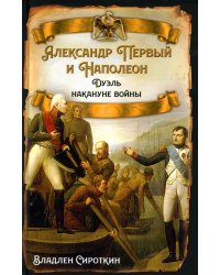 Александр Первый и Наполеон. Дуэль накануне войны