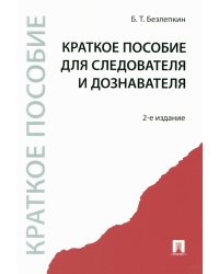 Краткое пособие для следователя и дознавателя. 2-е изд., перераб. и доп